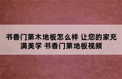 书香门第木地板怎么样 让您的家充满美学 书香门第地板视频